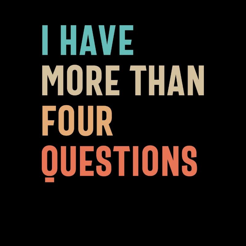 Four Questions? Pfft! I Have More