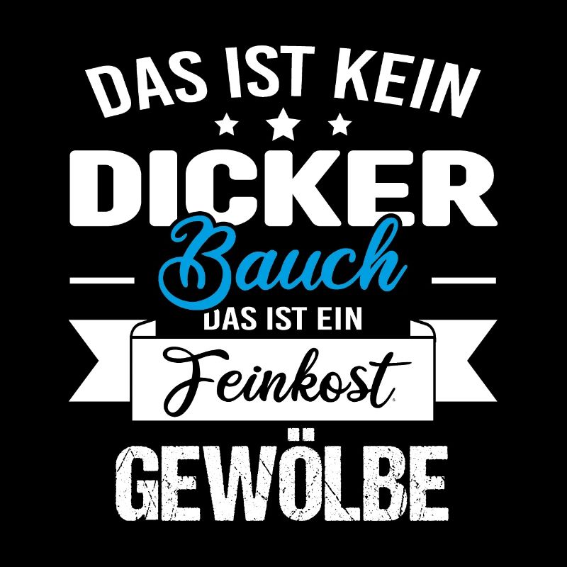 Das ist kein dicker Bauch das ist Feinkostgewölbe