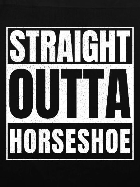 STRAIGHT OUTTA HORSESHOE