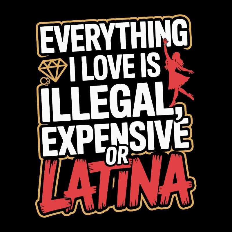 Everything I Love Is Illegal Expensive Or Latina