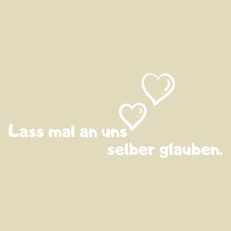Lass mal an uns selber glauben.