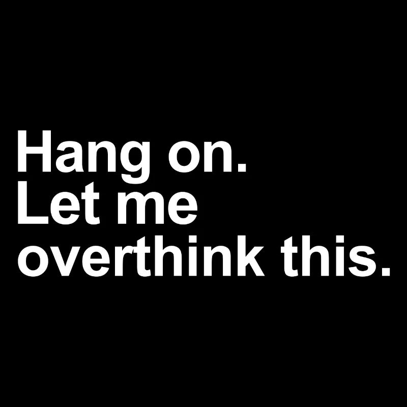 Hang On Let Me Overthink This