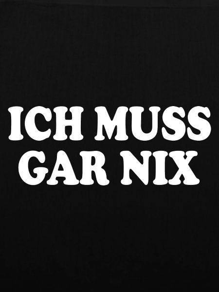 Ich muss gar nix