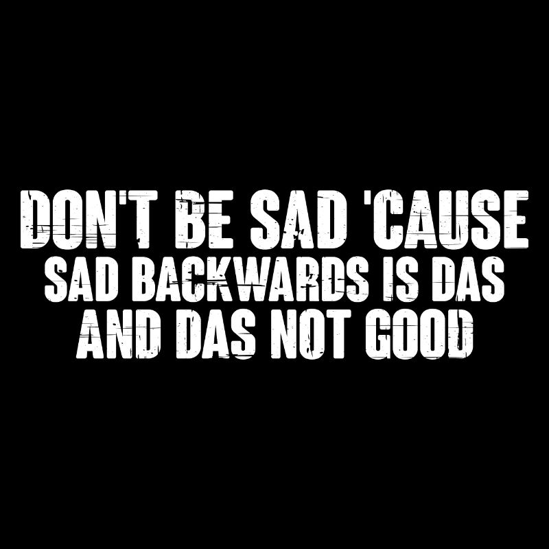 Don't Be Sad 'Cause Sad Backwards Is Das 4