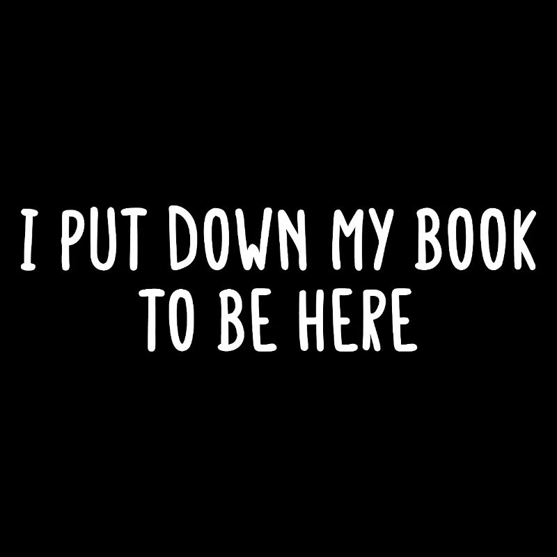 I Put Down My Book to Be Here