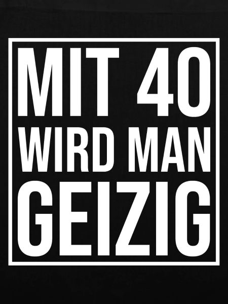 Mit 40 Wird Man Geizig – Spruchshirt