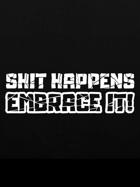 Shit happens embrace it