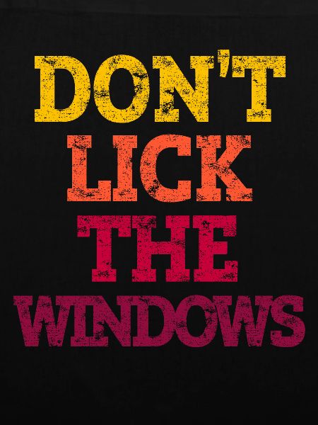 DON'T LICK THE WINDOWS.