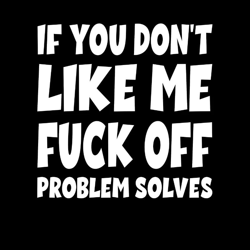 If You Don't Like Me Fuck Off Problem Solves