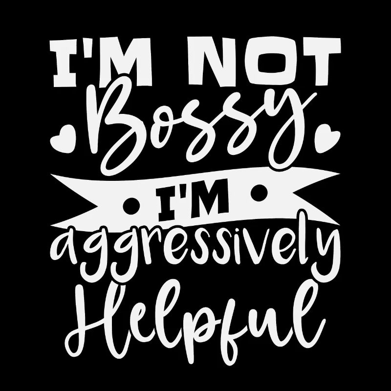 I'm Not Bossy I'm Aggressively Helpful