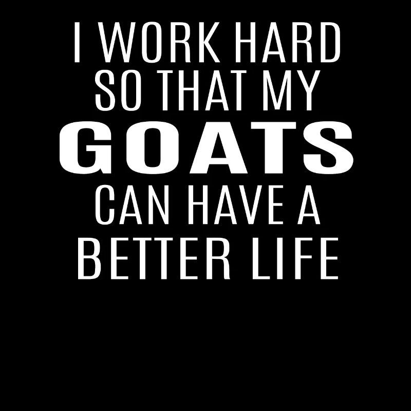 I Worked Hard So That My Goats Can Have A Better L