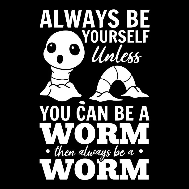 Always be yourself unless you can be a worm