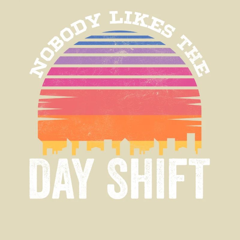 Nobody likes the day shift work night shift