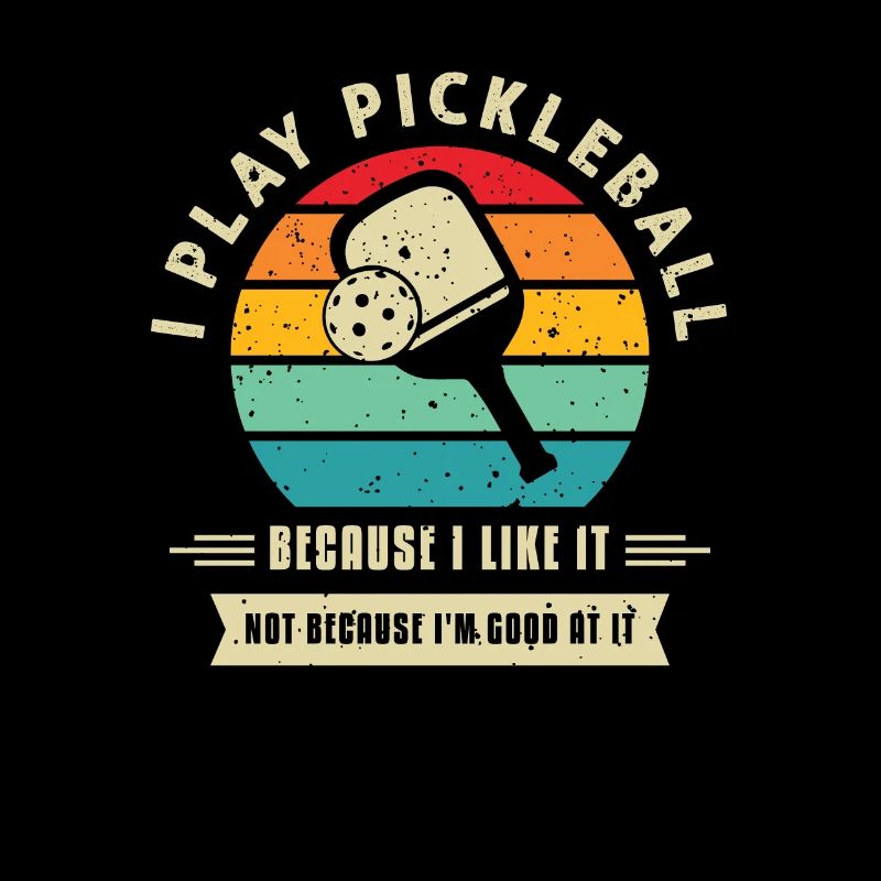 I Play Pickleball Because I Like It