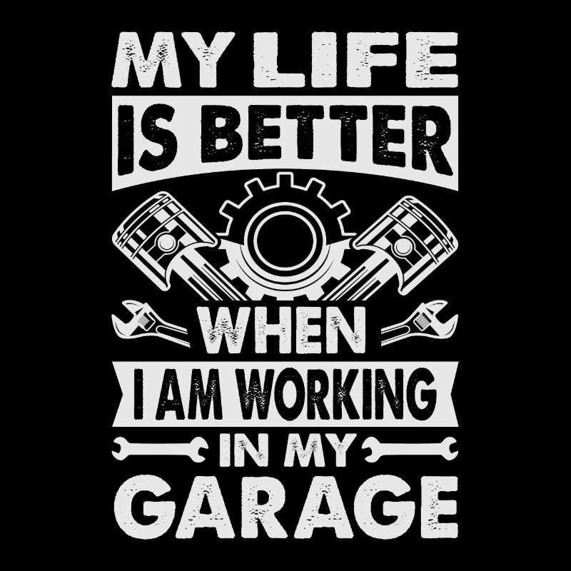 my life is better when I am working in my garage -