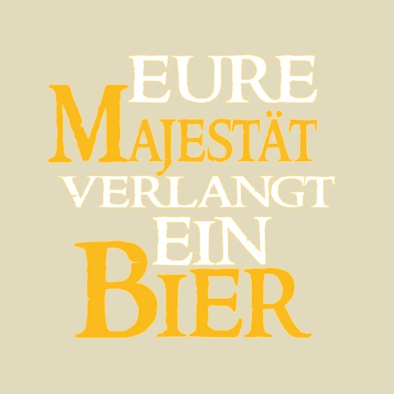 Eure Majestät Verlangt Ein Bier - Bier Spruch
