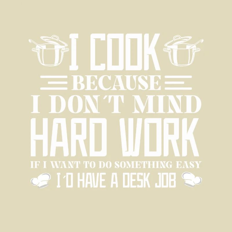 I cook because I don't mind hard work
