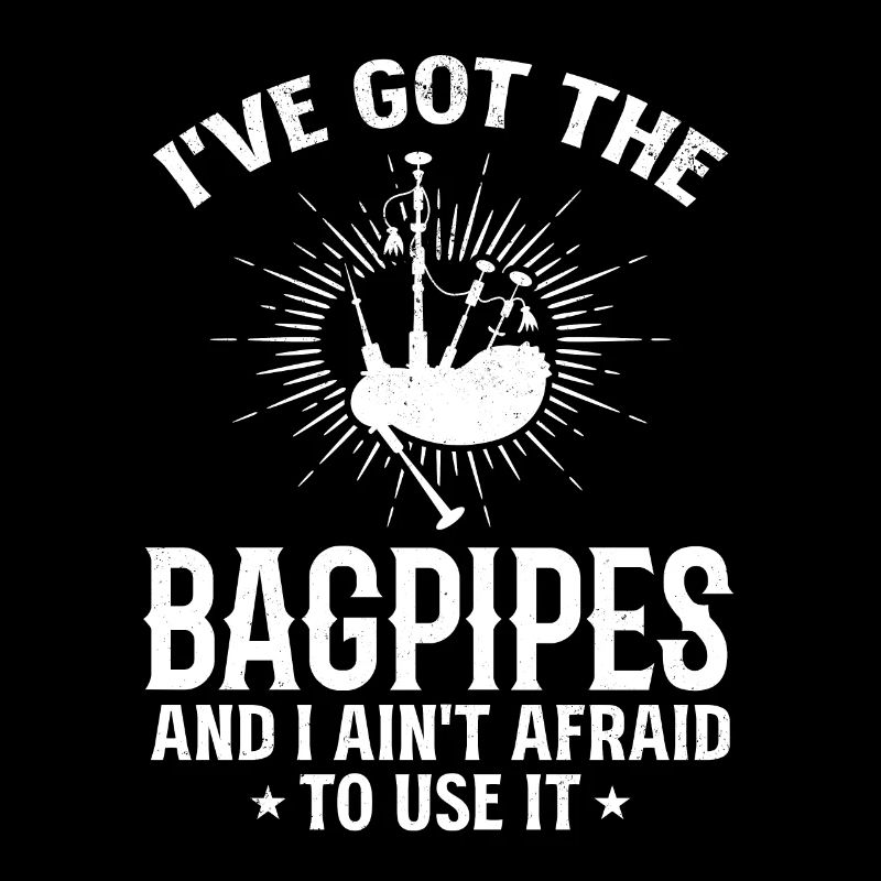 I've Got The Bagpipes And I Ain't Afraid To Use It