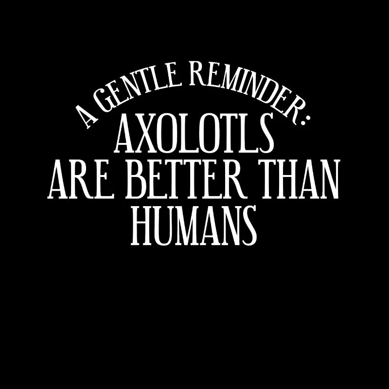 A gentle reminder: axolotls are better