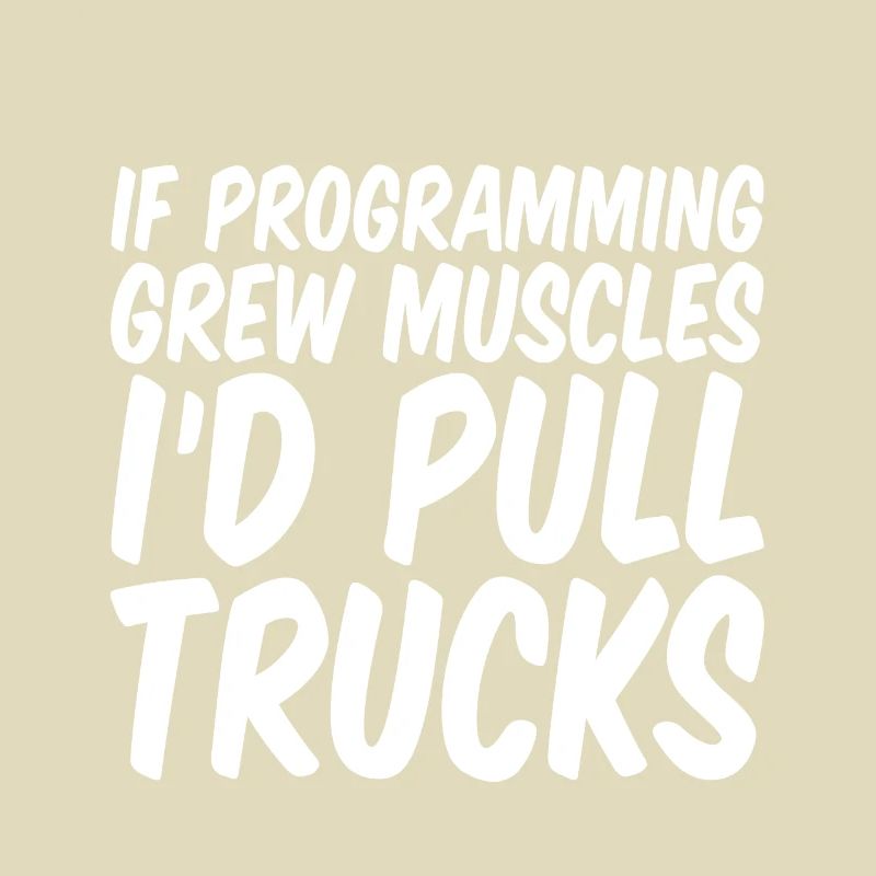 If Programming Grew Muscles, I'd Pull Trucks