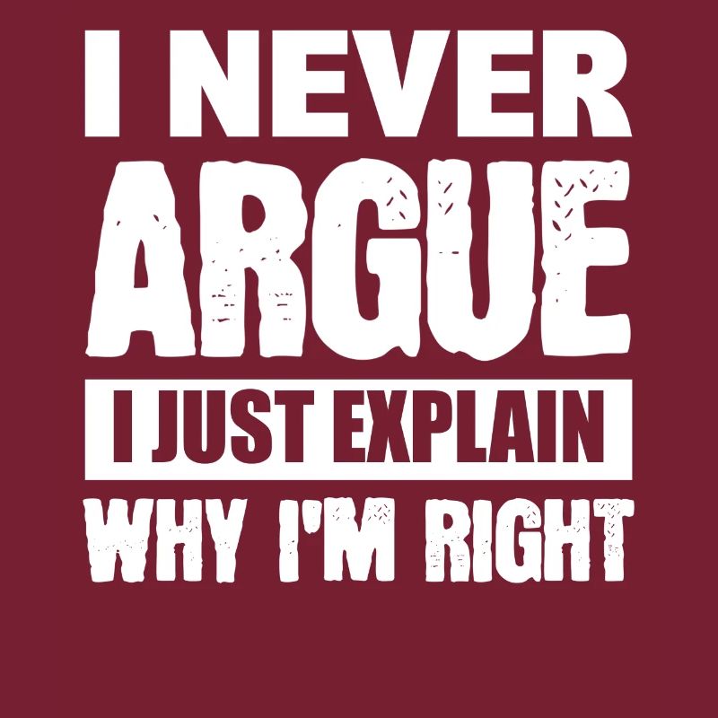 I Never Argue I Just Explain Why I'm Right
