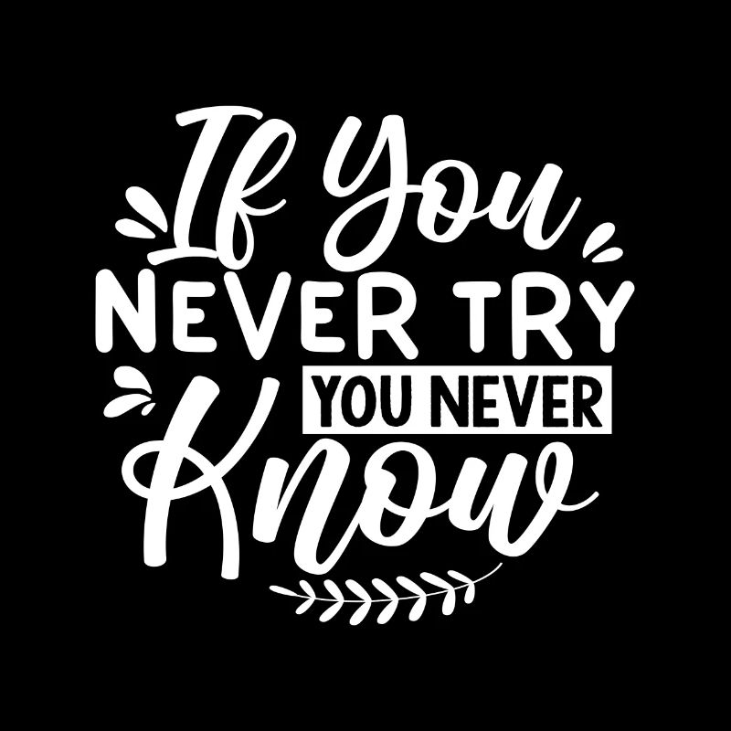 If You Never Try You Never Know