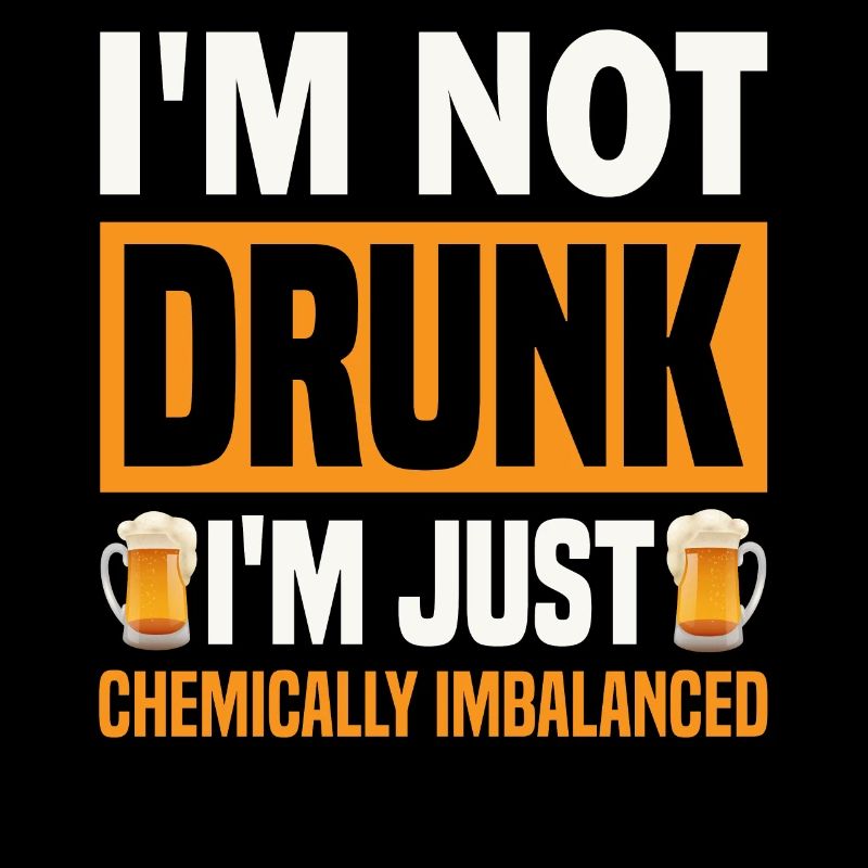I'm Not Drunk, I'm Just Chemically Imbalanced.