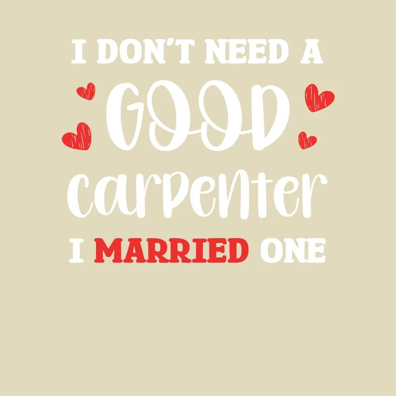 I don't need a good carpenter, I have one