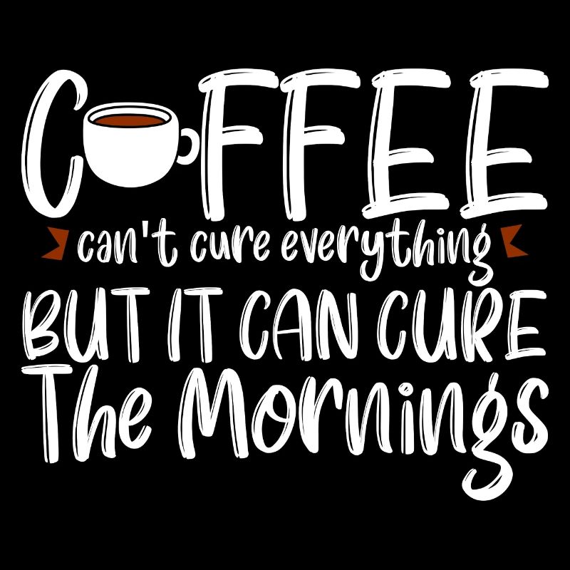 Coffee Can't Cure Everything Cure The Mornings 4