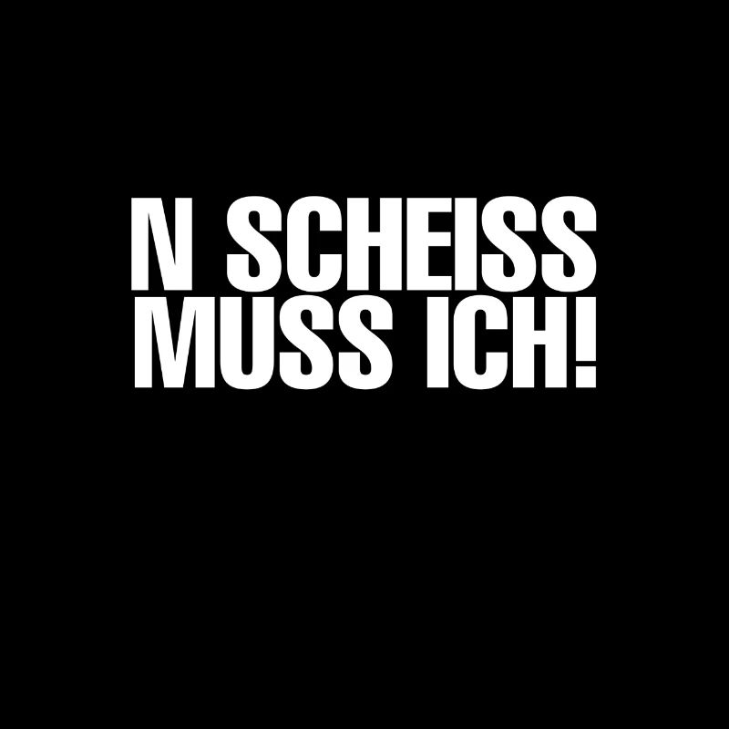 N scheiss muss ich!