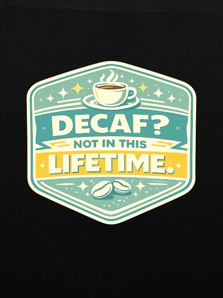 No Decaf Never in Life