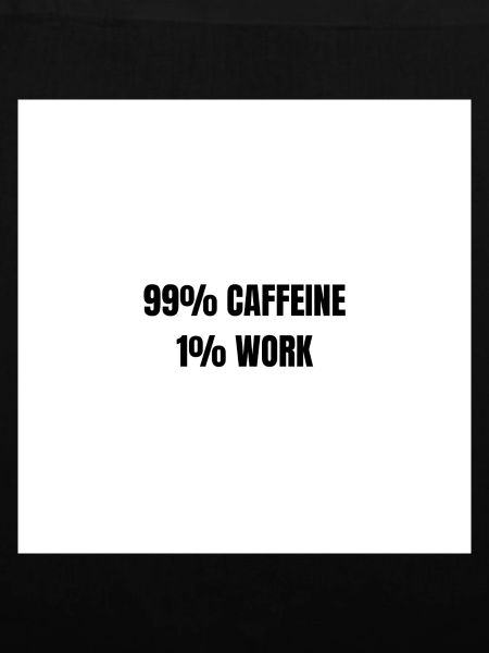 99% Caffeine 1% Work