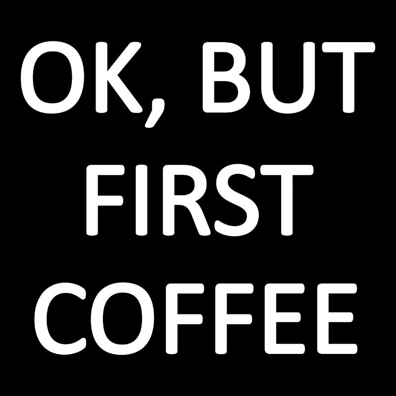 OK BUT FIRST COFFEE