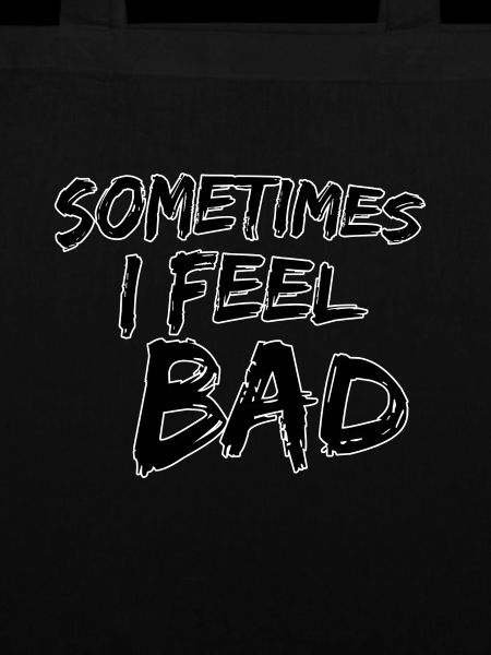 Sometimes I feel bad