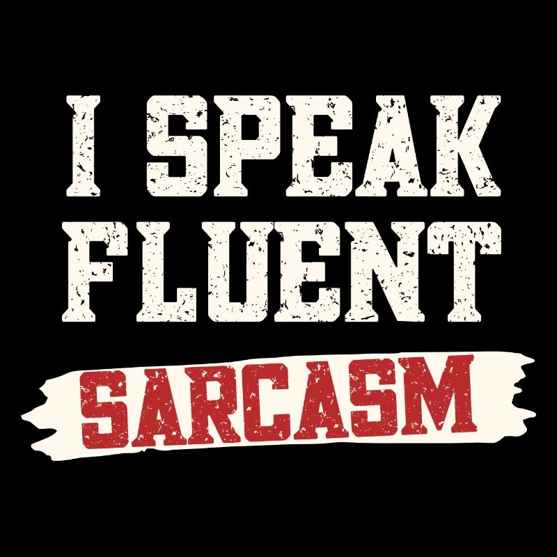 I speak fluent sarcasm
