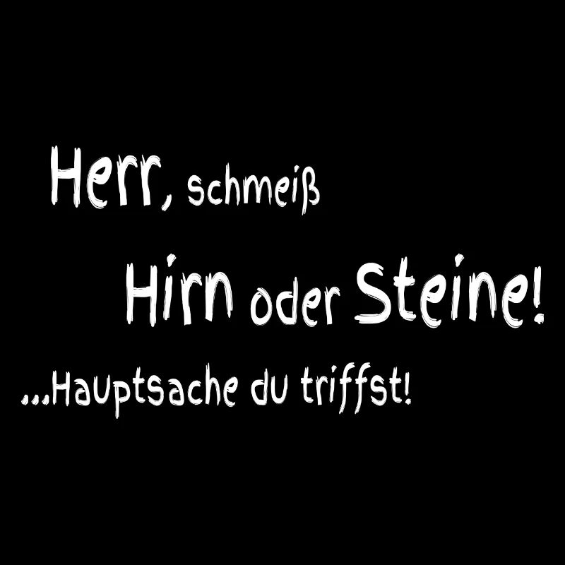 Herr schmeiß Hirn oder Steine