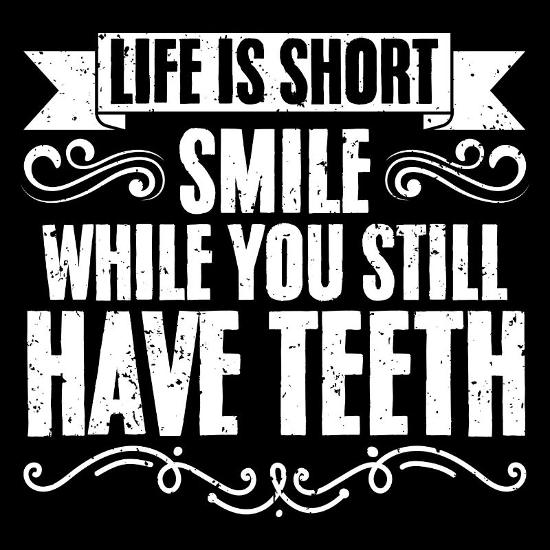 Life Is Short Smile While You Still Have Teeth