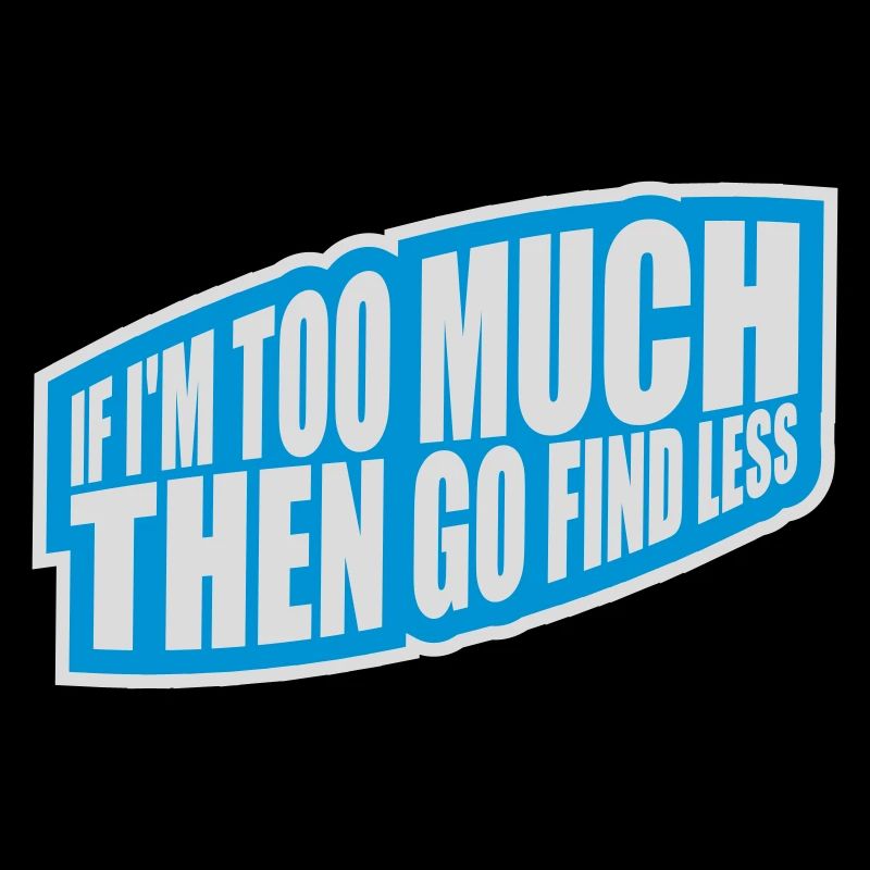 if im too much