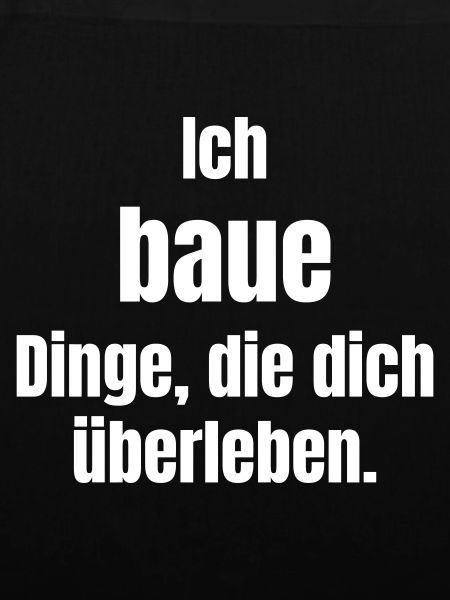 Ich baue Dinge, die dich überleben