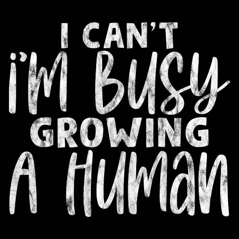 I Can't I'm Busy Growing A Human 7