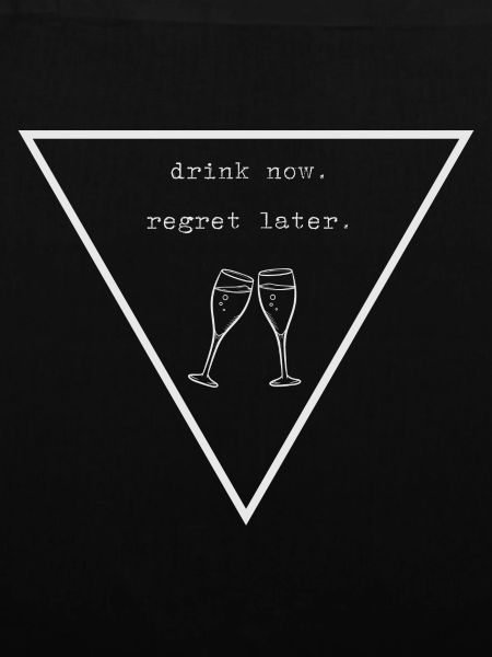 drink now. regret later.