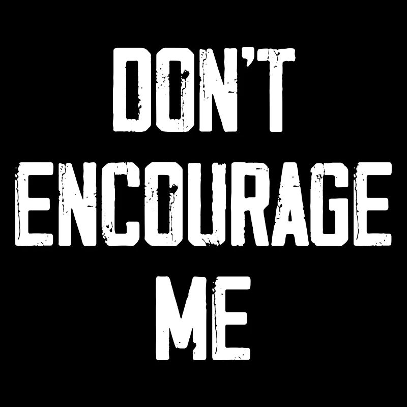 Don't Encourage Me