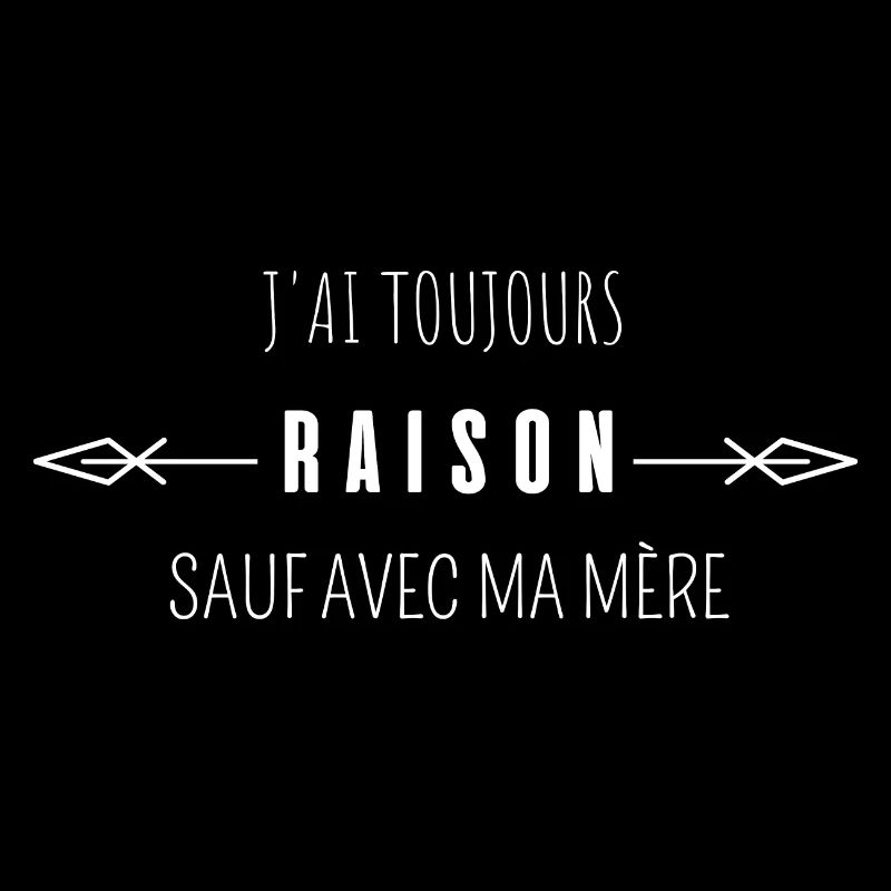 j'ai toujours raison sauf avec ma mère