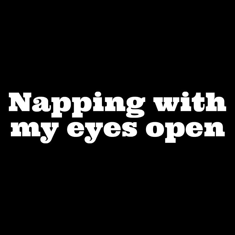 Napping with my eyes open, funny napping slogan
