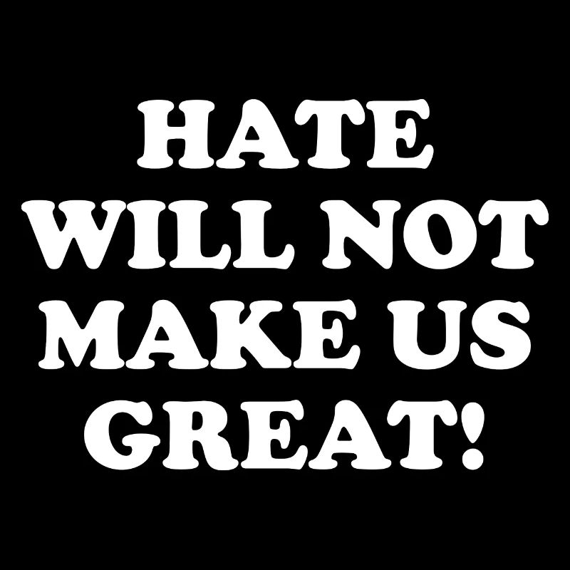 Hate Will Not Make Us Great!