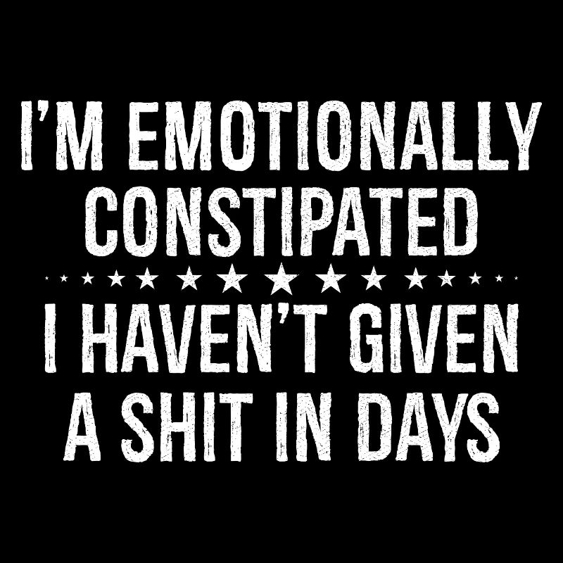 I'm emotionally constipated I haven't given a shit