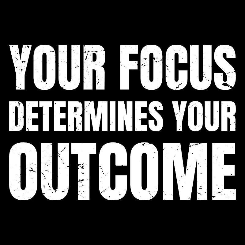 your focus determines your outcome