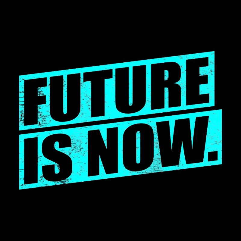 FUTURE IS NOW - the future is now