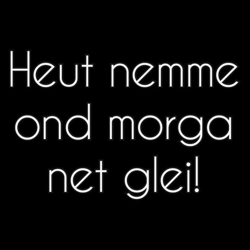 Heut nemme on morga net glei!