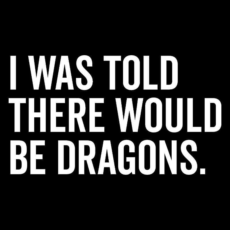 I Was Told There Would Be Dragons
